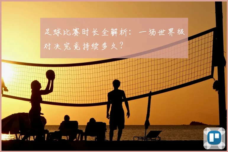 足球比赛时长全解析：一场世界级对决究竟持续多久？