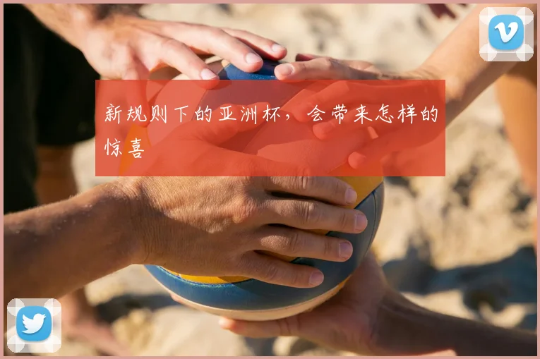 新规则下的亚洲杯,会带来怎样的惊喜