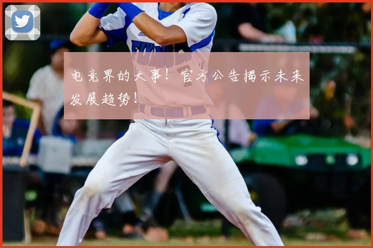 电竞界的大事！官方公告揭示未来发展趋势！