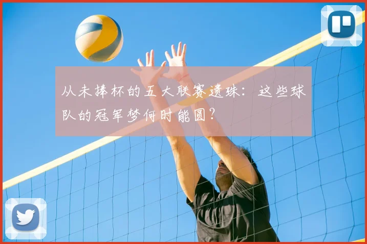 从未捧杯的五大联赛遗珠：这些球队的冠军梦何时能圆？