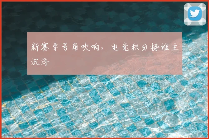 新赛季号角吹响,电竞积分榜谁主沉浮
