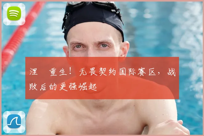 涅槃重生！无畏契约国际赛区，战败后的更强崛起