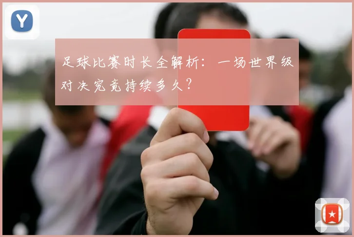 足球比赛时长全解析:一场世界级对决究竟持续多久?