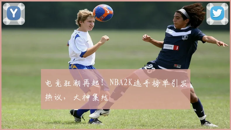 电竞狂潮再起!NBA2K选手榜单引发热议,大神集结