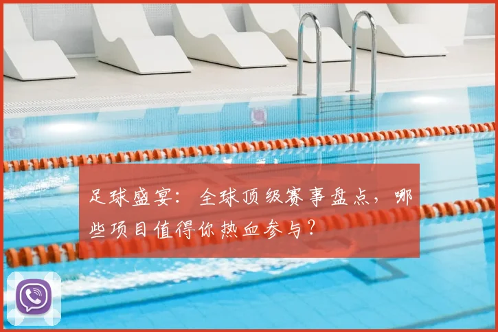 足球盛宴：全球顶级赛事盘点，哪些项目值得你热血参与？