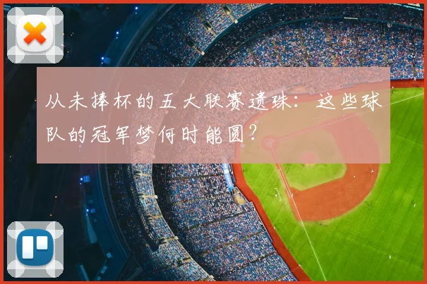 从未捧杯的五大联赛遗珠：这些球队的冠军梦何时能圆？