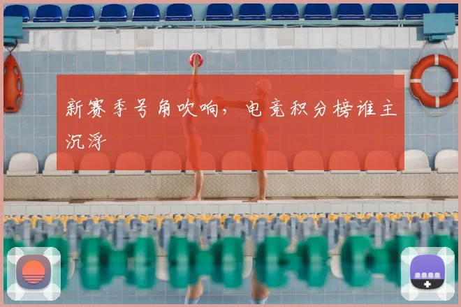 新赛季号角吹响，电竞积分榜谁主沉浮